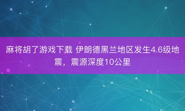 麻将胡了游戏下载 伊朗德黑兰地区发生4.6级地震，震源深度10公里