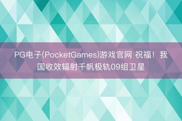PG电子(PocketGames)游戏官网 祝福！我国收效辐射千帆极轨09组卫星