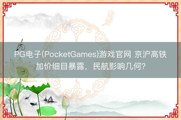PG电子(PocketGames)游戏官网 京沪高铁加价细目暴露，民航影响几何？