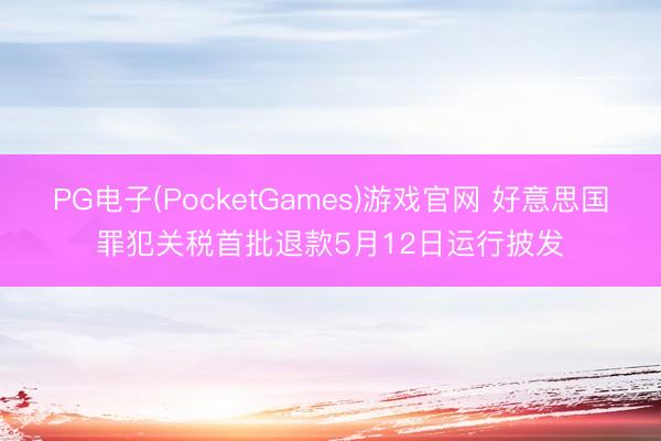 PG电子(PocketGames)游戏官网 好意思国罪犯关税首批退款5月12日运行披发