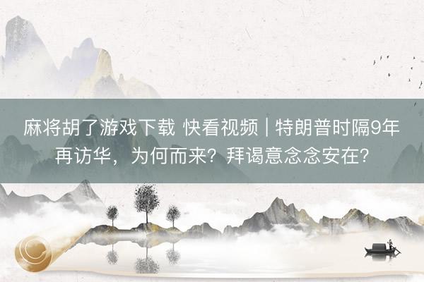 麻将胡了游戏下载 快看视频 | 特朗普时隔9年再访华，<a href=