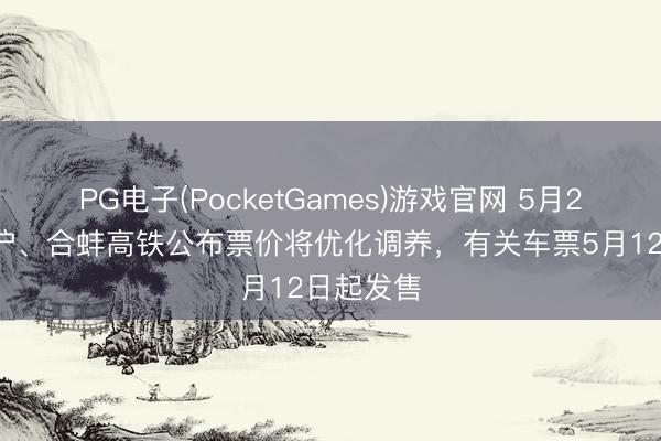 PG电子(PocketGames)游戏官网 5月26日起京沪、合蚌高铁公布票价将优化调养，有关车票5月12日起发售