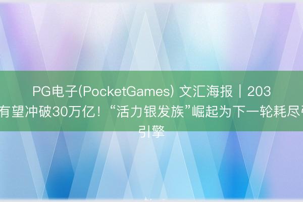 PG电子(PocketGames) 文汇海报｜2035年有望冲破30万亿！“活力银发族”崛起为下一轮耗尽引擎