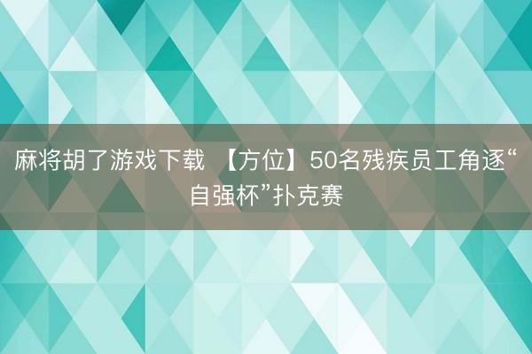 麻将胡了游戏下载 【方位】50名残疾员工角逐“自强杯”扑克赛