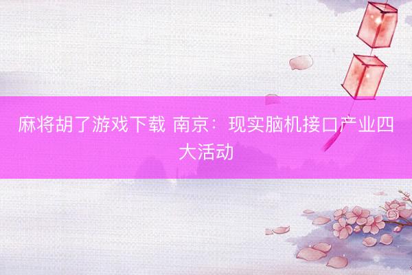 麻将胡了游戏下载 南京：现实脑机接口产业四大活动