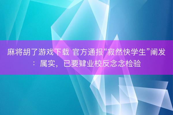 麻将胡了游戏下载 官方通报“寂然快学生”阐发：属实，已要肄业校反念念检验