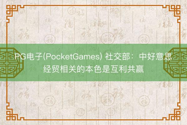 PG电子(PocketGames) 社交部：中好意思经贸相关的本色是互利共赢