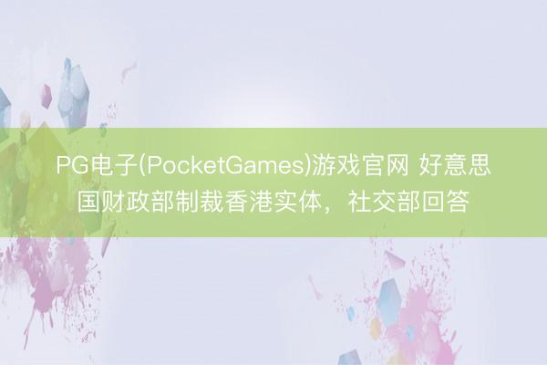 PG电子(PocketGames)游戏官网 好意思国财政部制裁香港实体，社交部回答