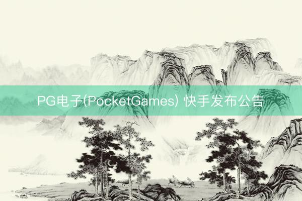 PG电子(PocketGames) 快手发布公告