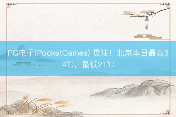 PG电子(PocketGames) 贯注！北京本日最高34℃，最低21℃