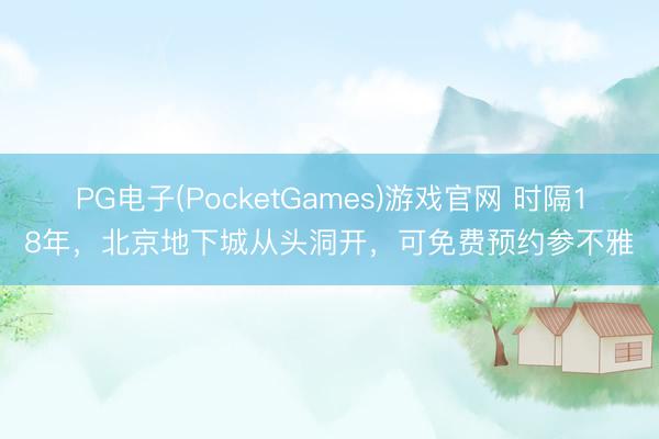 PG电子(PocketGames)游戏官网 时隔18年，北京地下城从头洞开，可免费预约参不雅