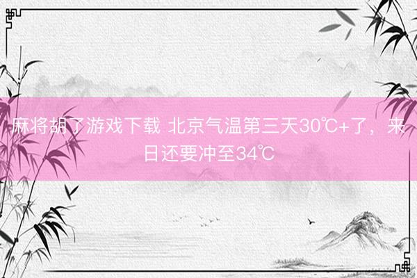 麻将胡了游戏下载 北京气温第三天30℃+了，来日还要冲至34℃