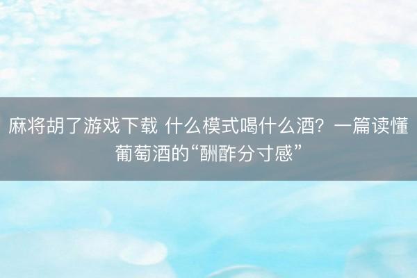 麻将胡了游戏下载 什么模式喝什么酒？一篇读懂葡萄酒的“酬酢分寸感”