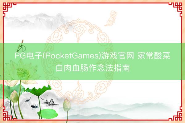 PG电子(PocketGames)游戏官网 家常酸菜白肉血肠作念法指南