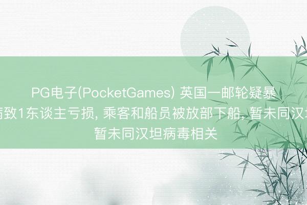 PG电子(PocketGames) 英国一邮轮疑暴发肠胃疾病致1东谈主亏损， 乘客和船员被放部下船， 暂未同汉坦病毒相关