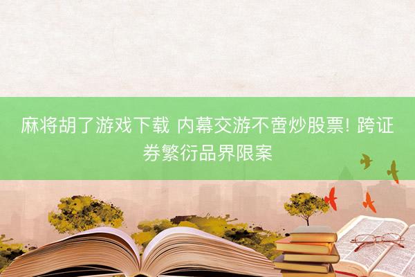 麻将胡了游戏下载 内幕交游不啻炒股票! 跨证券繁衍品界限案