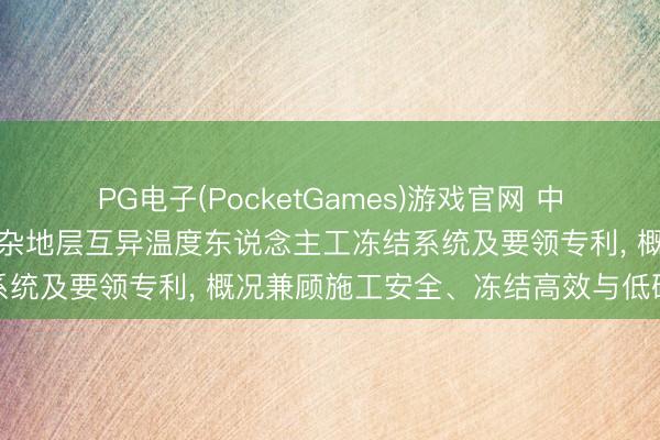 PG电子(PocketGames)游戏官网 中国建筑第八工程局苦求复杂地层互异温度东说念主工冻结系统及要领专利， 概况兼顾施工安全、冻结高效与低碳环保