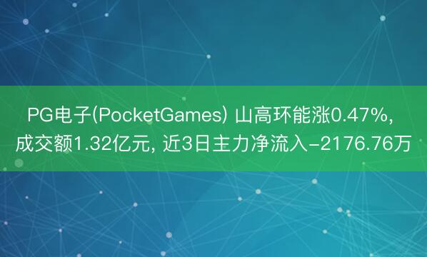 PG电子(PocketGames) 山高环能涨0.47%， 成交额1.32亿元， 近3日主力净流入-2176.76万