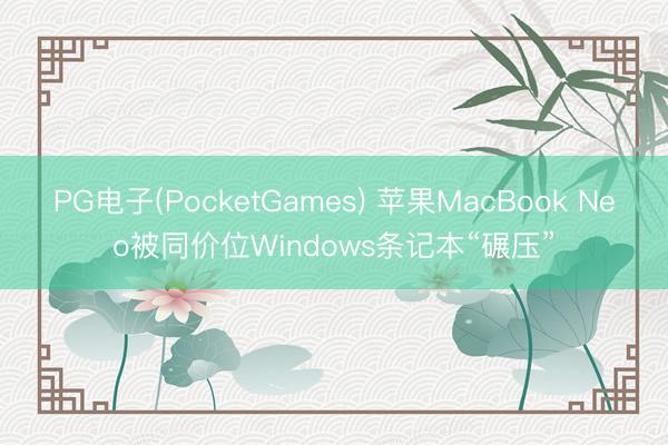 PG电子(PocketGames) 苹果MacBook Neo被同价位Windows条记本“碾压”