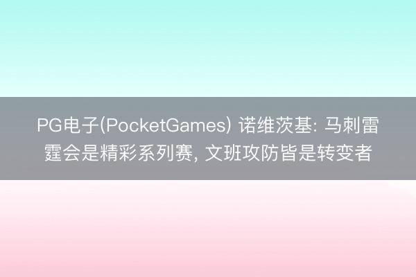 PG电子(PocketGames) 诺维茨基: 马刺雷霆会是精彩系列赛， 文班攻防皆是转变者