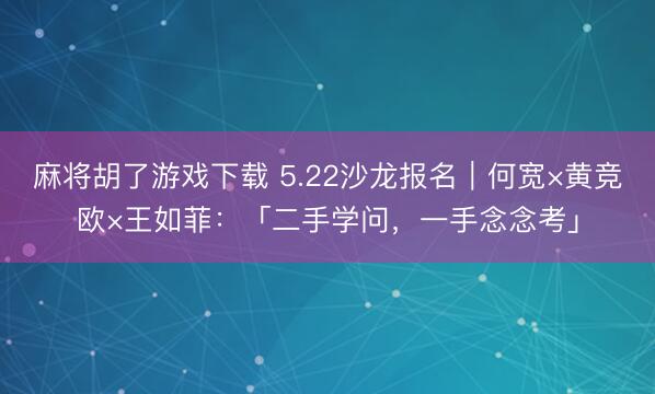 麻将胡了游戏下载 5.22沙龙报名｜何宽×黄竞欧×王如菲：「二手学问，一手念念考」