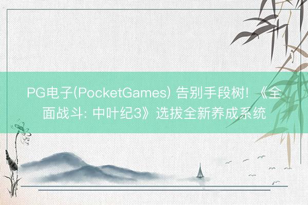 PG电子(PocketGames) 告别手段树! 《全面战斗: 中叶纪3》选拔全新养成系统