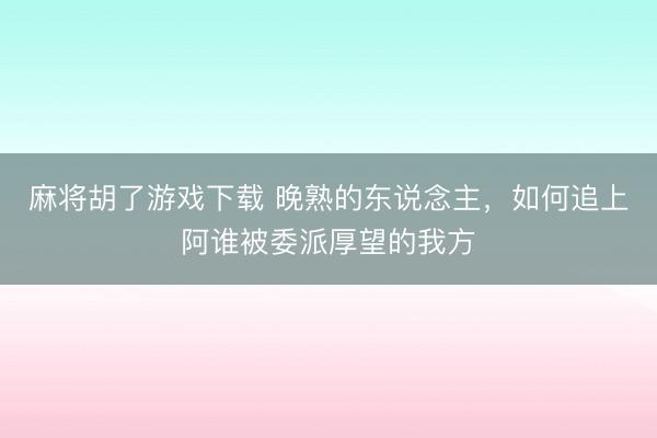 麻将胡了游戏下载 晚熟的东说念主，如何追上阿谁被委派厚望的我方