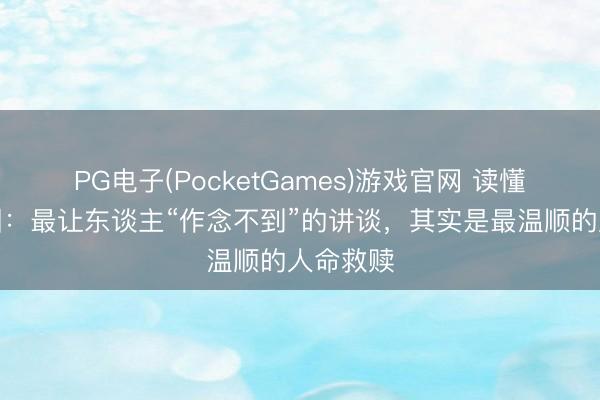 PG电子(PocketGames)游戏官网 读懂登山宝训：最让东谈主“作念不到”的讲谈，其实是最温顺的人命救赎
