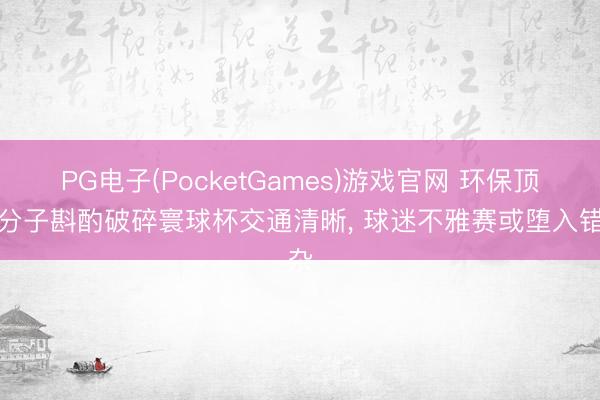 PG电子(PocketGames)游戏官网 环保顶点分子斟酌破碎寰球杯交通清晰， 球迷不雅赛或堕入错杂