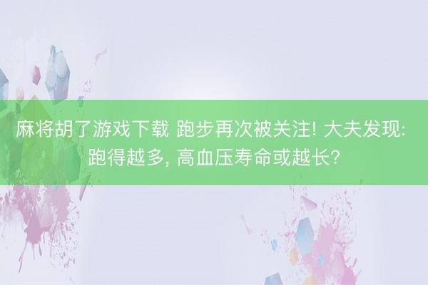 麻将胡了游戏下载 跑步再次被关注! 大夫发现: 跑得越多， 高血压寿命或越长?