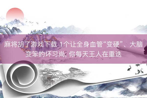 麻将胡了游戏下载 1个让全身血管“变硬”、大脑变笨的坏习尚， 你每天王人在重迭