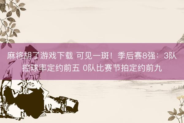麻将胡了游戏下载 可见一斑！季后赛8强：3队控球率定约前五 0队比赛节拍定约前九