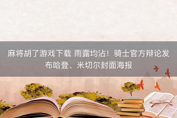 麻将胡了游戏下载 雨露均沾!骑士官方辩论发布哈登、米切尔封面海报