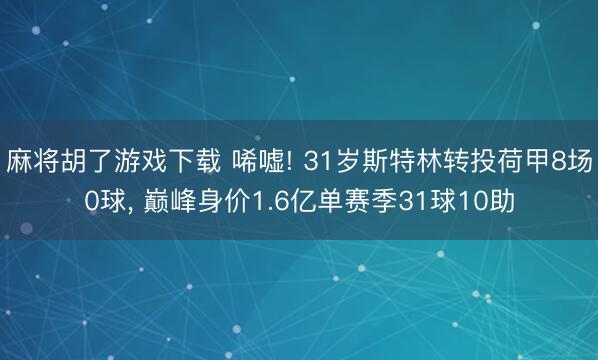 麻将胡了游戏下载 唏嘘! 31岁斯特林转投荷甲8场0球， 巅峰身价1.6亿单赛季31球10助