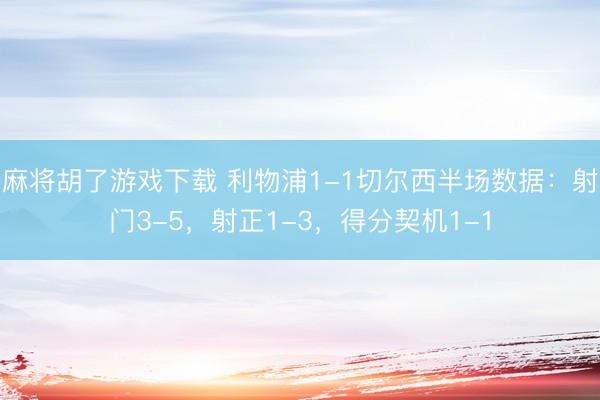 麻将胡了游戏下载 利物浦1-1切尔西半场数据：射门3-5，射正1-3，<a href=