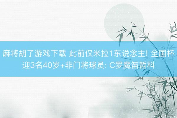 麻将胡了游戏下载 此前仅米拉1东说念主! 全国杯