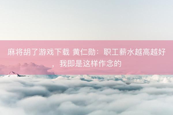 麻将胡了游戏下载 黄仁勋：职工薪水越高越好，我即是这样作念的