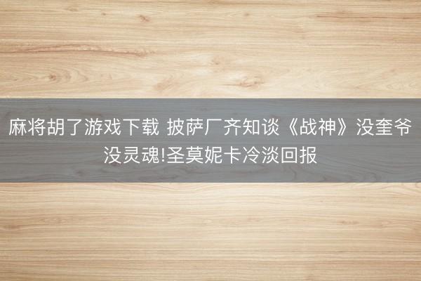 麻将胡了游戏下载 披萨厂齐知谈《战神》没奎爷没灵魂!圣莫妮卡冷淡回报