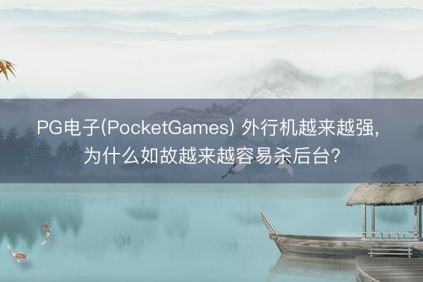 PG电子(PocketGames) 外行机越来越强， 为什么如故越来越容易杀后台?