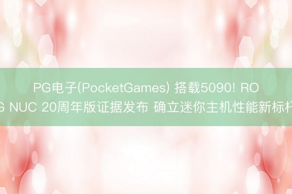 PG电子(PocketGames) 搭载5090! ROG NUC 20周年版证据发布 确立迷你主机性能新标杆