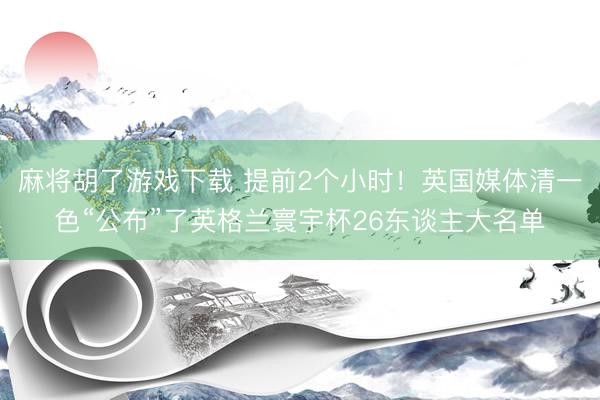 麻将胡了游戏下载 提前2个小时！英国媒体清一色“公布”了英格兰寰宇杯26东谈主大名单