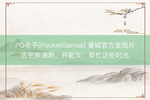 PG电子(PocketGames) 曼城官方发短片告别斯通斯，并配文：帮忙这些时光