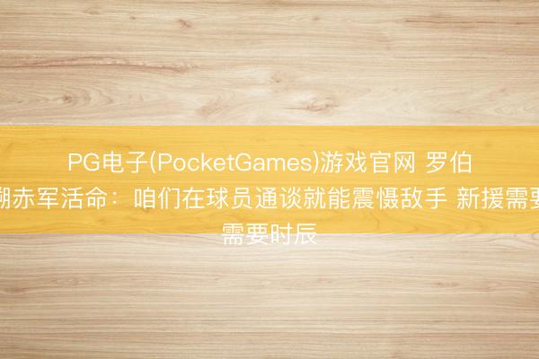 PG电子(PocketGames)游戏官网 罗伯逊追溯赤军活命：咱们在球员通谈就能震慑敌手 新援需要时辰