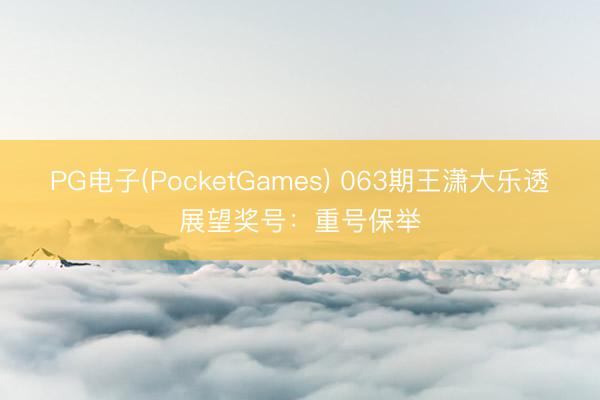 PG电子(PocketGames) 063期王潇大乐透展望奖号：重号保举