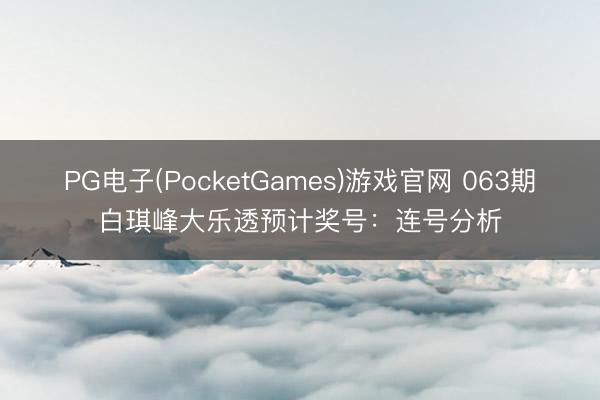 PG电子(PocketGames)游戏官网 063期白琪峰大乐透预计奖号：连号分析