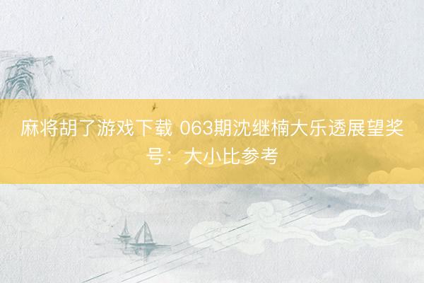 麻将胡了游戏下载 063期沈继楠大乐透展望奖号:大小比参考