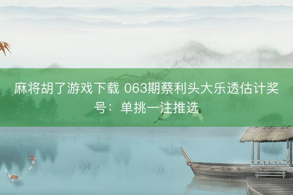 麻将胡了游戏下载 063期蔡利头大乐透估计奖号:单挑一注推选