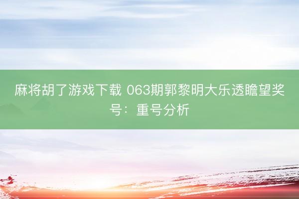 麻将胡了游戏下载 063期郭黎明大乐透瞻望奖号：重号分析