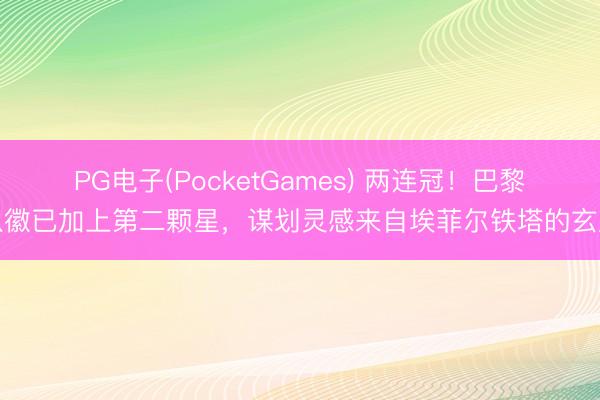 PG电子(PocketGames) 两连冠！巴黎队徽已加上第二颗星，谋划灵感来自埃菲尔铁塔的玄虚