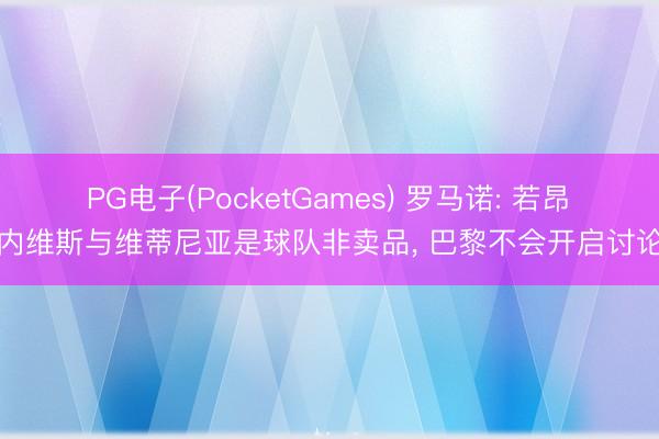 PG电子(PocketGames) 罗马诺: 若昂・内维斯与维蒂尼亚是球队非卖品， 巴黎不会开启讨论